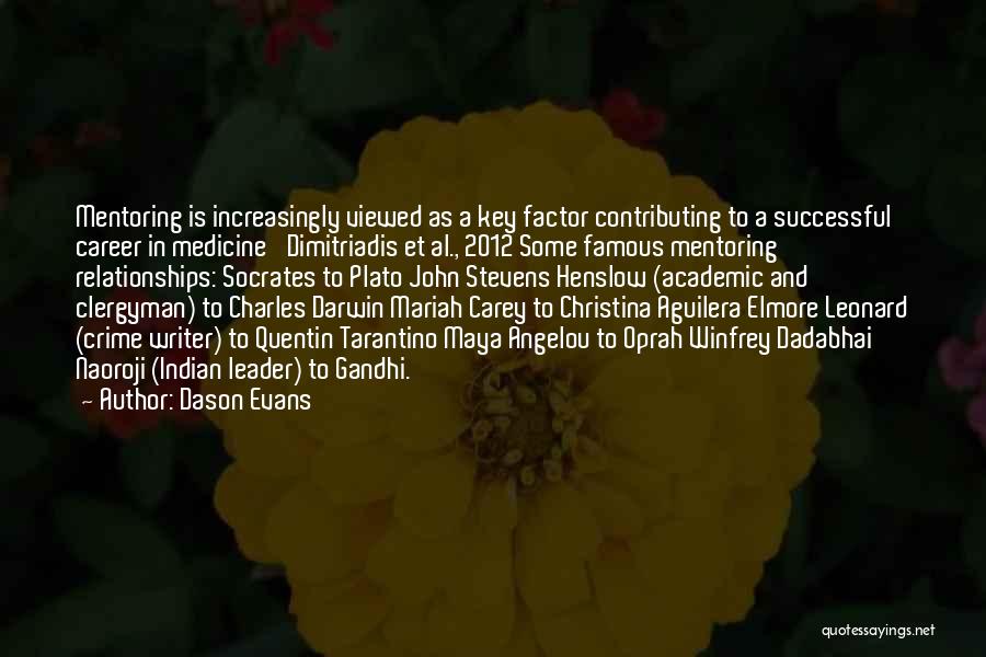 Dason Evans Quotes: Mentoring Is Increasingly Viewed As A Key Factor Contributing To A Successful Career In Medicine' Dimitriadis Et Al., 2012 Some