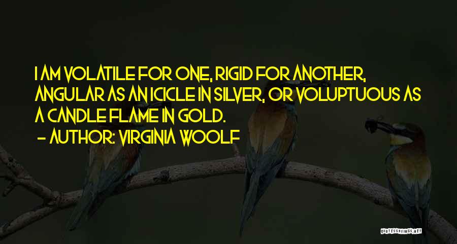 Virginia Woolf Quotes: I Am Volatile For One, Rigid For Another, Angular As An Icicle In Silver, Or Voluptuous As A Candle Flame