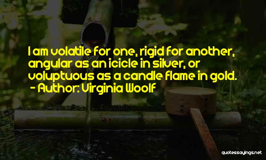 Virginia Woolf Quotes: I Am Volatile For One, Rigid For Another, Angular As An Icicle In Silver, Or Voluptuous As A Candle Flame