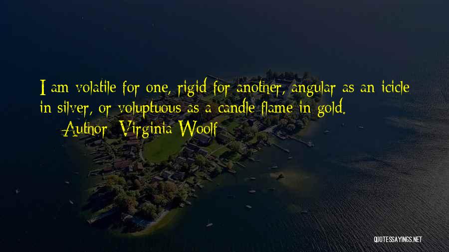 Virginia Woolf Quotes: I Am Volatile For One, Rigid For Another, Angular As An Icicle In Silver, Or Voluptuous As A Candle Flame