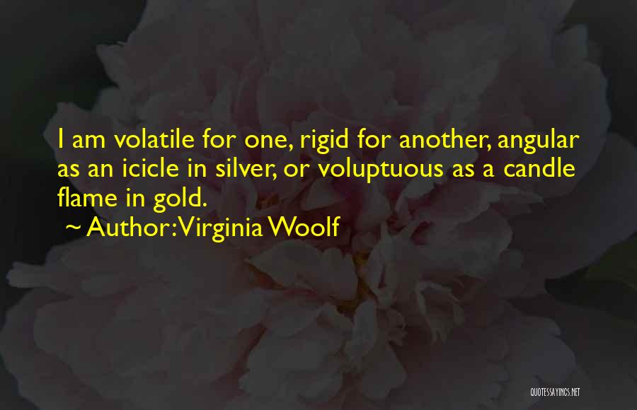 Virginia Woolf Quotes: I Am Volatile For One, Rigid For Another, Angular As An Icicle In Silver, Or Voluptuous As A Candle Flame