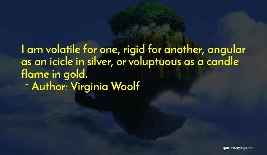 Virginia Woolf Quotes: I Am Volatile For One, Rigid For Another, Angular As An Icicle In Silver, Or Voluptuous As A Candle Flame