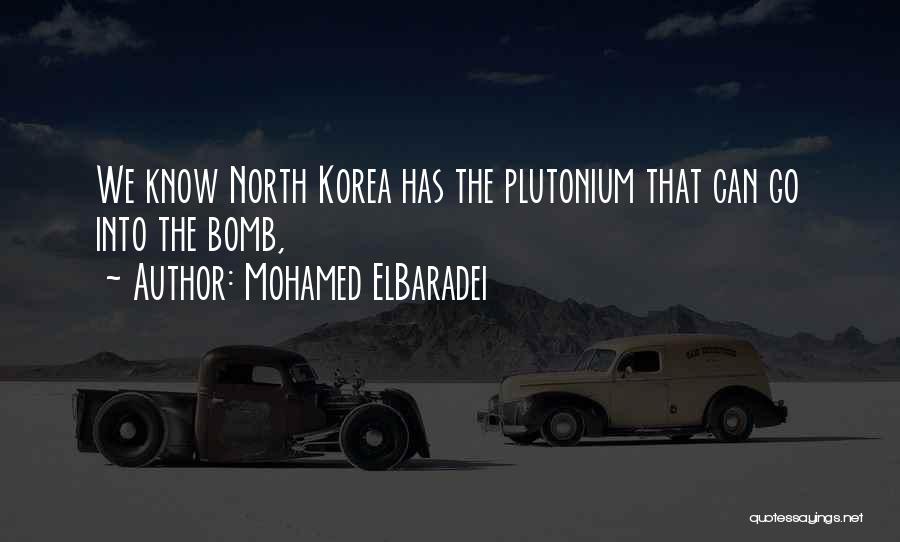 Mohamed ElBaradei Quotes: We Know North Korea Has The Plutonium That Can Go Into The Bomb,
