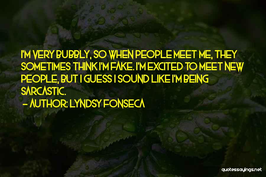 Lyndsy Fonseca Quotes: I'm Very Bubbly, So When People Meet Me, They Sometimes Think I'm Fake. I'm Excited To Meet New People, But