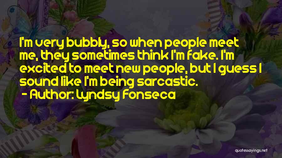 Lyndsy Fonseca Quotes: I'm Very Bubbly, So When People Meet Me, They Sometimes Think I'm Fake. I'm Excited To Meet New People, But