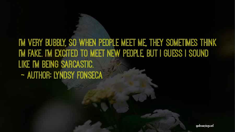 Lyndsy Fonseca Quotes: I'm Very Bubbly, So When People Meet Me, They Sometimes Think I'm Fake. I'm Excited To Meet New People, But
