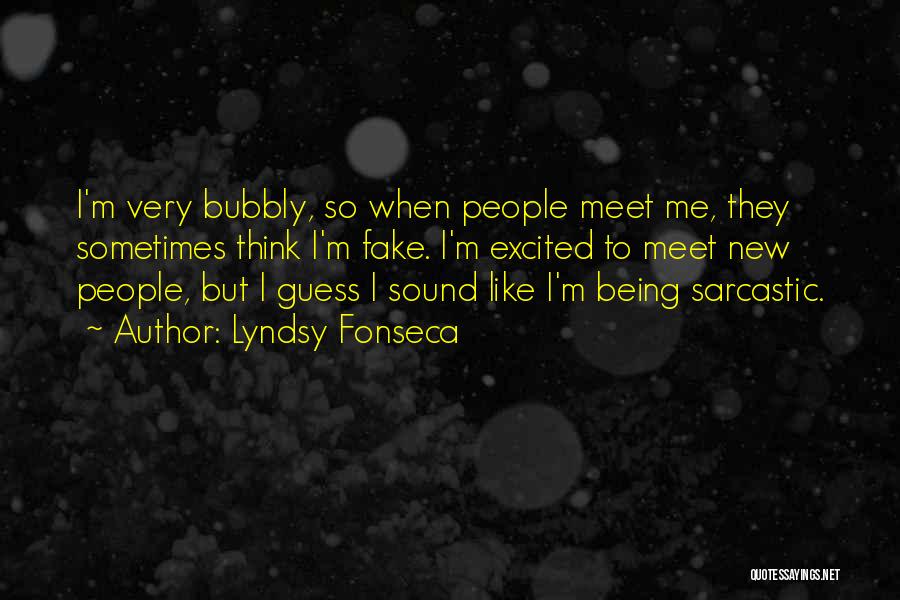 Lyndsy Fonseca Quotes: I'm Very Bubbly, So When People Meet Me, They Sometimes Think I'm Fake. I'm Excited To Meet New People, But