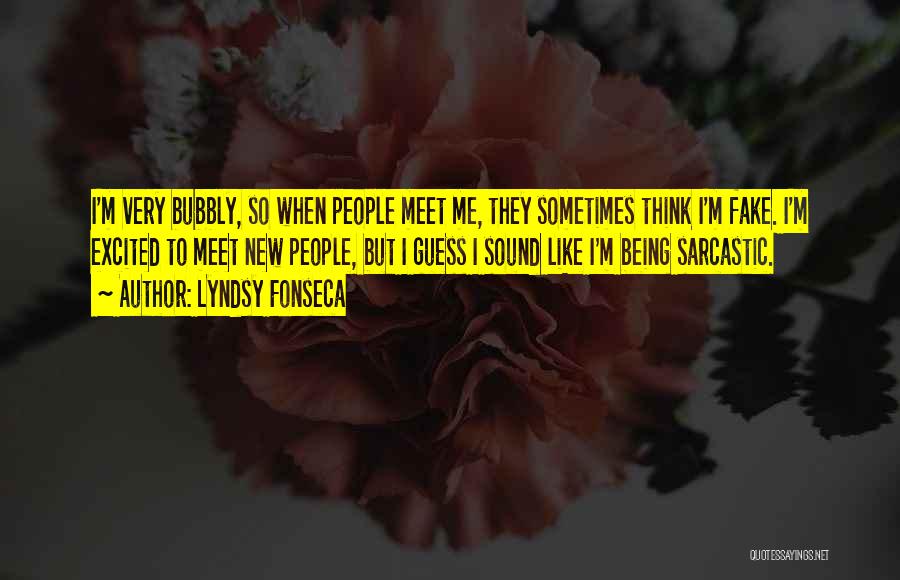Lyndsy Fonseca Quotes: I'm Very Bubbly, So When People Meet Me, They Sometimes Think I'm Fake. I'm Excited To Meet New People, But