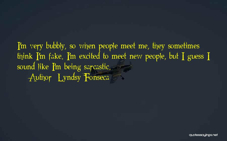 Lyndsy Fonseca Quotes: I'm Very Bubbly, So When People Meet Me, They Sometimes Think I'm Fake. I'm Excited To Meet New People, But