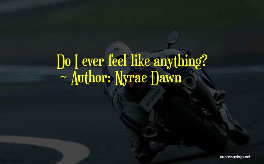 Nyrae Dawn Quotes: Do I Ever Feel Like Anything?