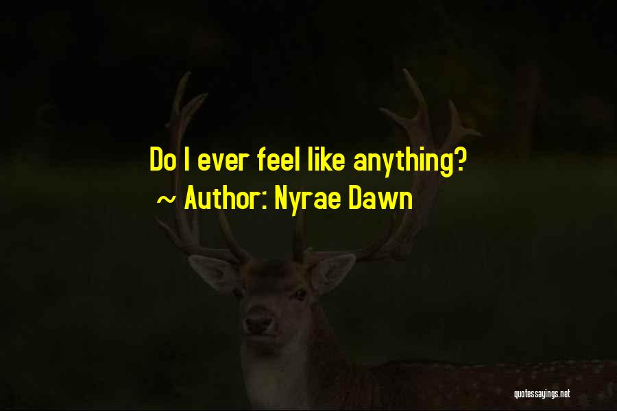 Nyrae Dawn Quotes: Do I Ever Feel Like Anything?