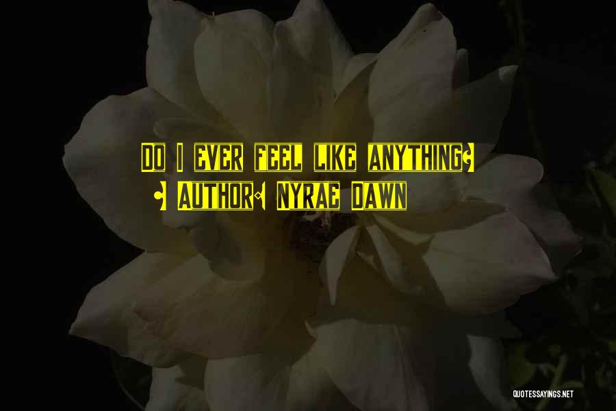 Nyrae Dawn Quotes: Do I Ever Feel Like Anything?