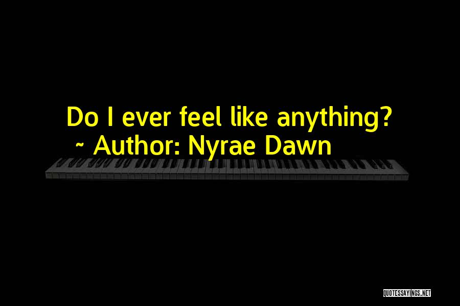 Nyrae Dawn Quotes: Do I Ever Feel Like Anything?