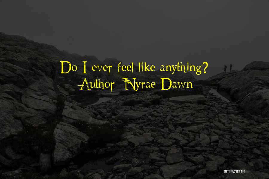 Nyrae Dawn Quotes: Do I Ever Feel Like Anything?