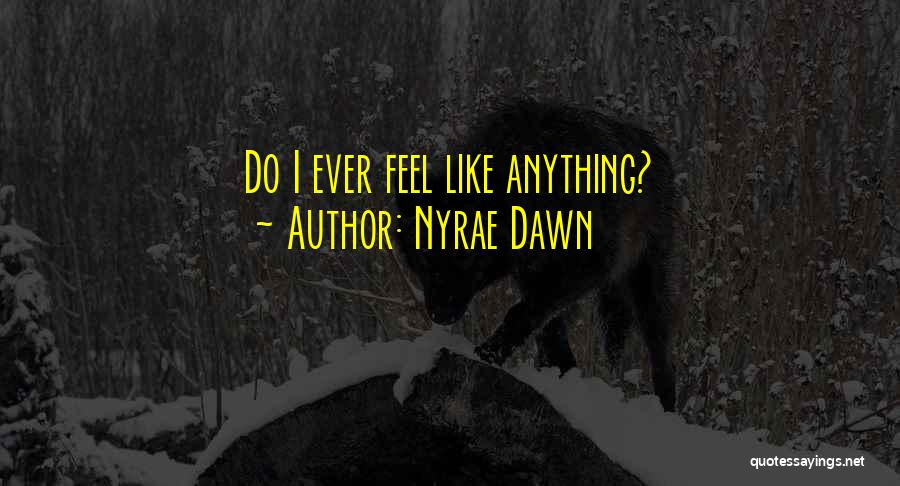 Nyrae Dawn Quotes: Do I Ever Feel Like Anything?