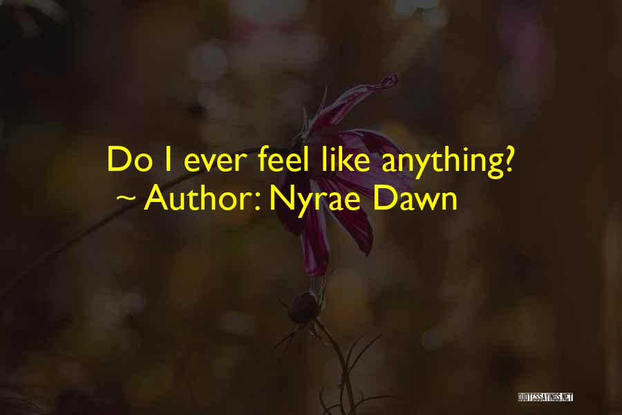 Nyrae Dawn Quotes: Do I Ever Feel Like Anything?