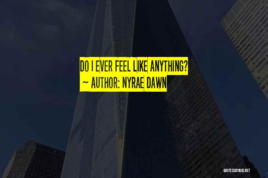 Nyrae Dawn Quotes: Do I Ever Feel Like Anything?