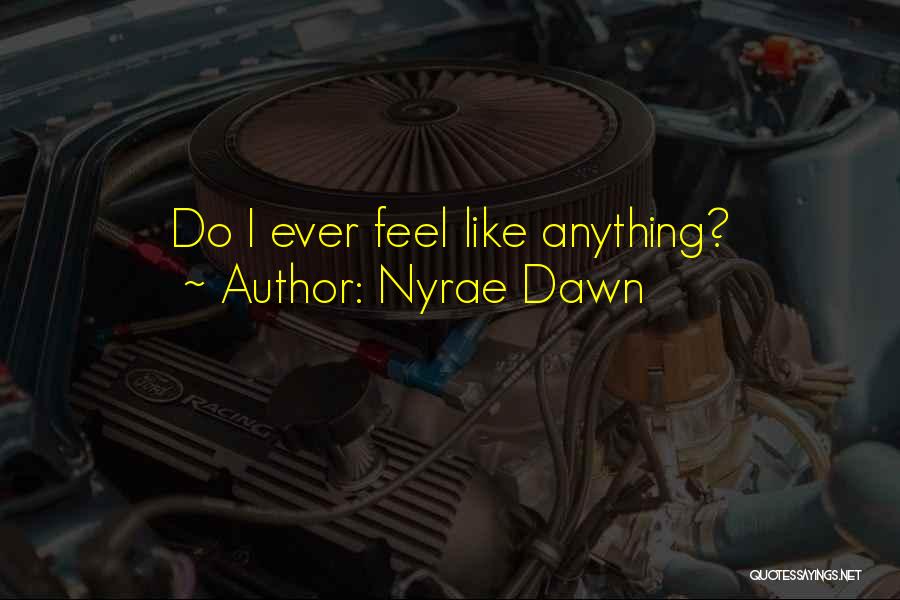 Nyrae Dawn Quotes: Do I Ever Feel Like Anything?