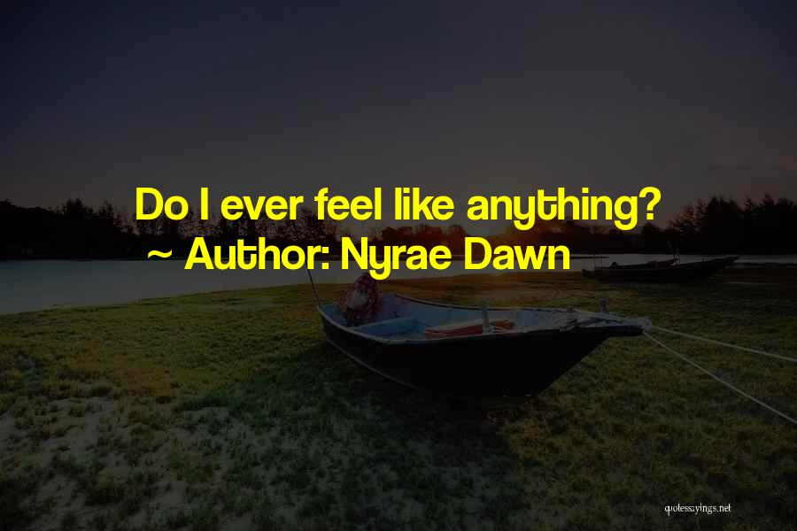 Nyrae Dawn Quotes: Do I Ever Feel Like Anything?