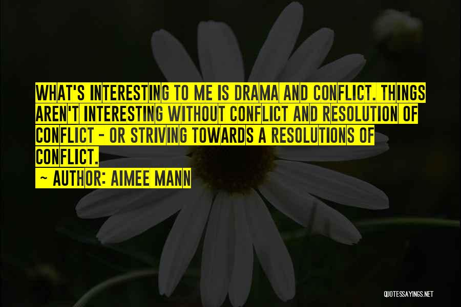 Aimee Mann Quotes: What's Interesting To Me Is Drama And Conflict. Things Aren't Interesting Without Conflict And Resolution Of Conflict - Or Striving