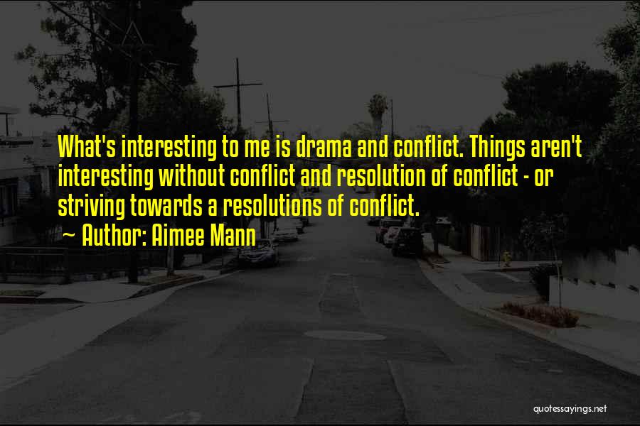 Aimee Mann Quotes: What's Interesting To Me Is Drama And Conflict. Things Aren't Interesting Without Conflict And Resolution Of Conflict - Or Striving