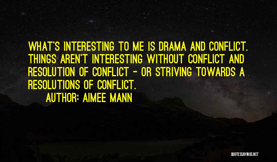 Aimee Mann Quotes: What's Interesting To Me Is Drama And Conflict. Things Aren't Interesting Without Conflict And Resolution Of Conflict - Or Striving