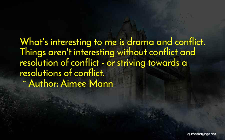 Aimee Mann Quotes: What's Interesting To Me Is Drama And Conflict. Things Aren't Interesting Without Conflict And Resolution Of Conflict - Or Striving