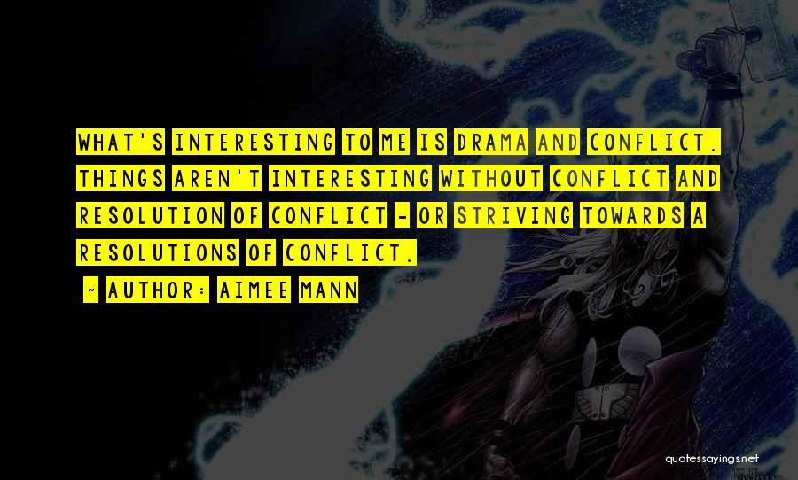 Aimee Mann Quotes: What's Interesting To Me Is Drama And Conflict. Things Aren't Interesting Without Conflict And Resolution Of Conflict - Or Striving