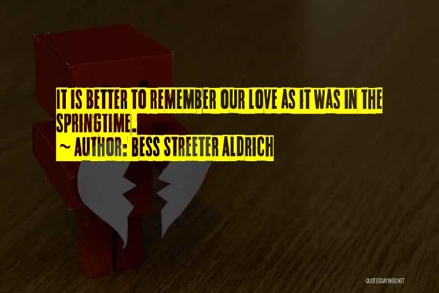 Bess Streeter Aldrich Quotes: It Is Better To Remember Our Love As It Was In The Springtime.