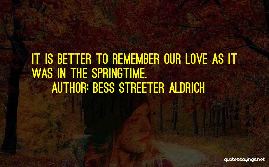 Bess Streeter Aldrich Quotes: It Is Better To Remember Our Love As It Was In The Springtime.