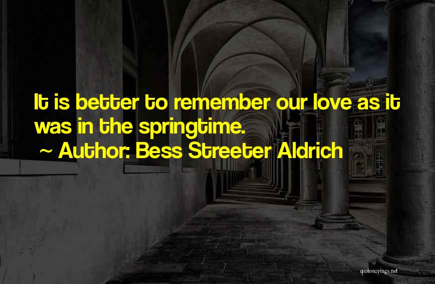 Bess Streeter Aldrich Quotes: It Is Better To Remember Our Love As It Was In The Springtime.
