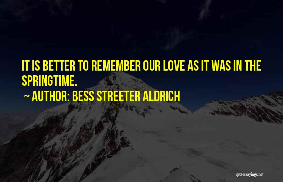 Bess Streeter Aldrich Quotes: It Is Better To Remember Our Love As It Was In The Springtime.