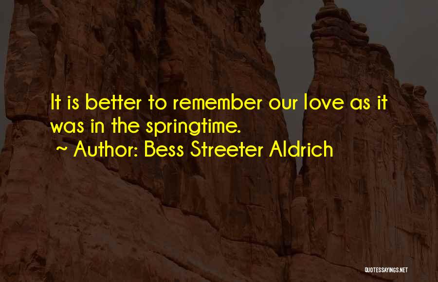 Bess Streeter Aldrich Quotes: It Is Better To Remember Our Love As It Was In The Springtime.
