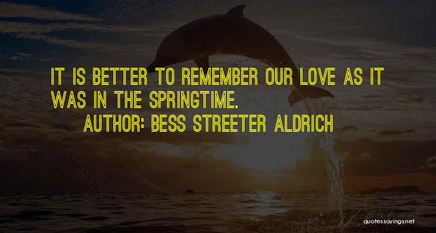 Bess Streeter Aldrich Quotes: It Is Better To Remember Our Love As It Was In The Springtime.