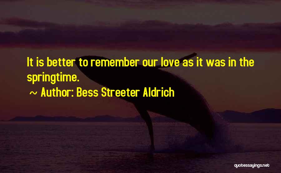 Bess Streeter Aldrich Quotes: It Is Better To Remember Our Love As It Was In The Springtime.