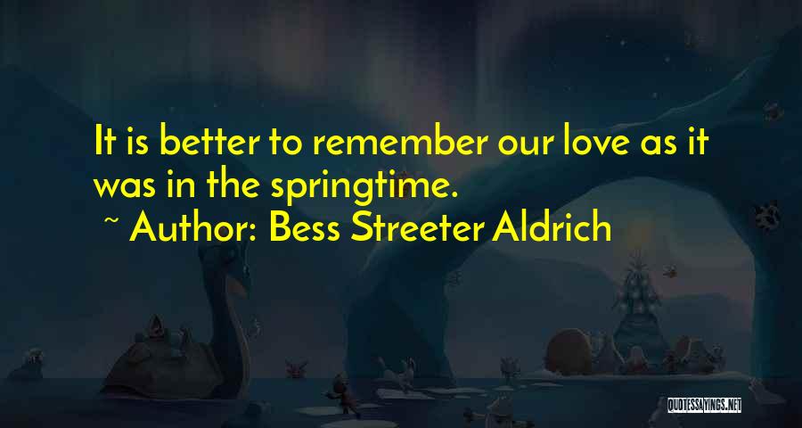 Bess Streeter Aldrich Quotes: It Is Better To Remember Our Love As It Was In The Springtime.