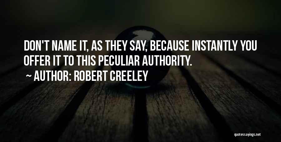 Robert Creeley Quotes: Don't Name It, As They Say, Because Instantly You Offer It To This Peculiar Authority.