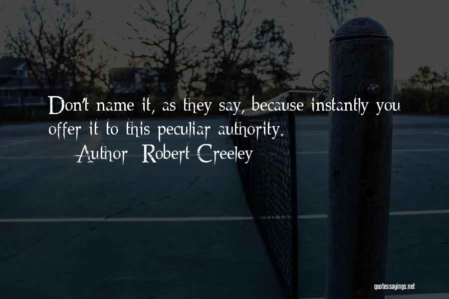 Robert Creeley Quotes: Don't Name It, As They Say, Because Instantly You Offer It To This Peculiar Authority.