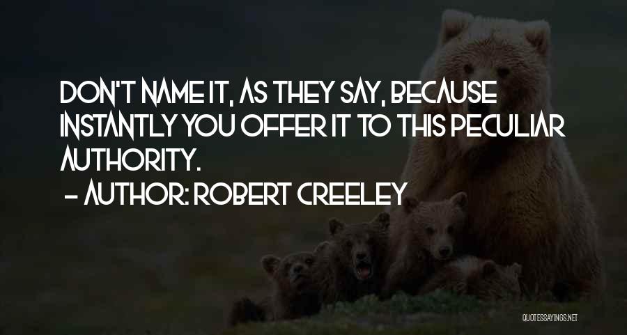 Robert Creeley Quotes: Don't Name It, As They Say, Because Instantly You Offer It To This Peculiar Authority.