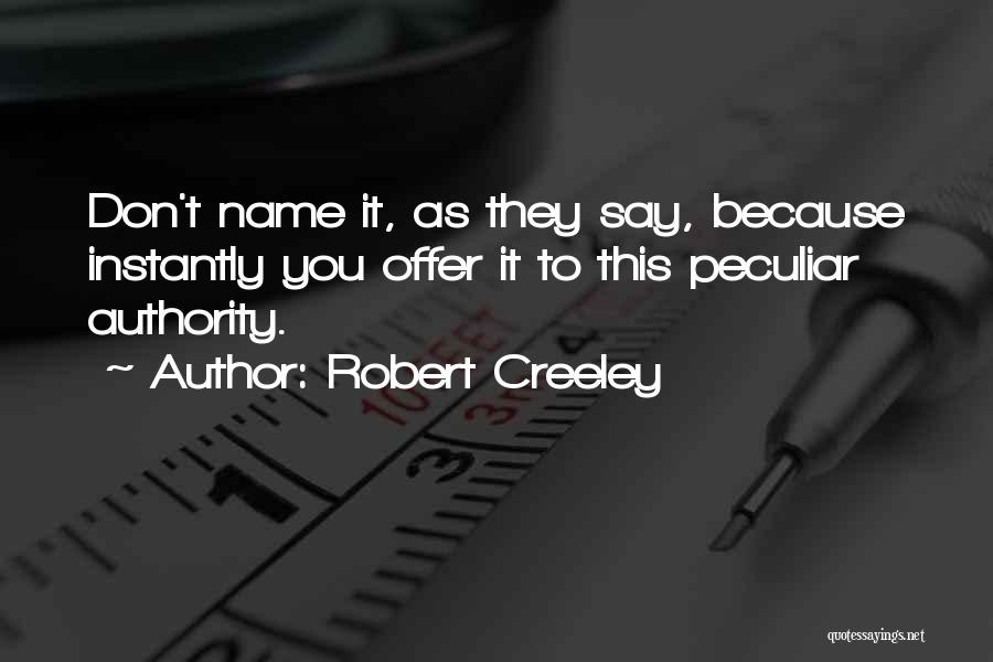 Robert Creeley Quotes: Don't Name It, As They Say, Because Instantly You Offer It To This Peculiar Authority.