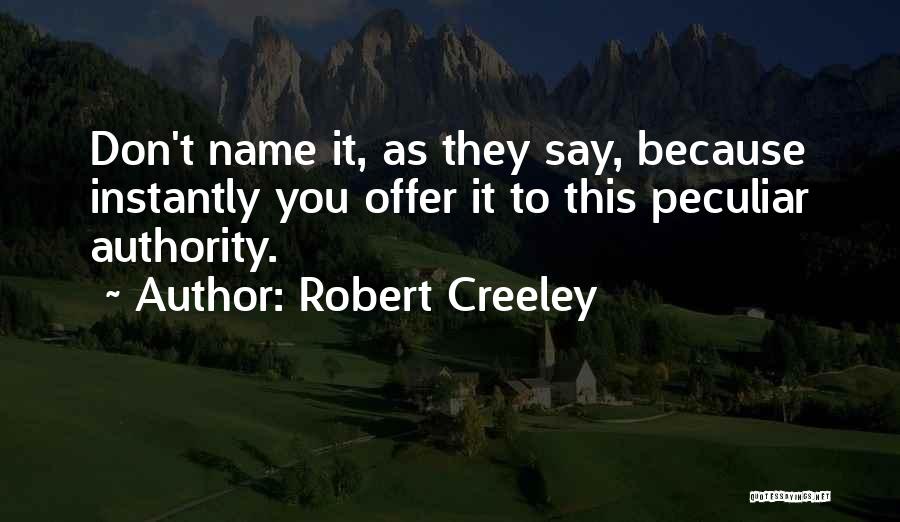 Robert Creeley Quotes: Don't Name It, As They Say, Because Instantly You Offer It To This Peculiar Authority.