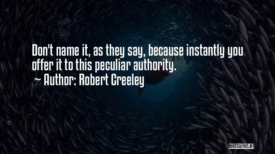 Robert Creeley Quotes: Don't Name It, As They Say, Because Instantly You Offer It To This Peculiar Authority.