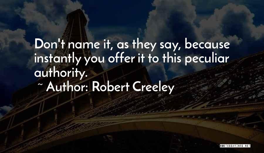 Robert Creeley Quotes: Don't Name It, As They Say, Because Instantly You Offer It To This Peculiar Authority.