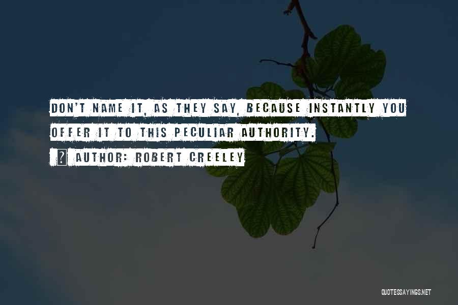 Robert Creeley Quotes: Don't Name It, As They Say, Because Instantly You Offer It To This Peculiar Authority.