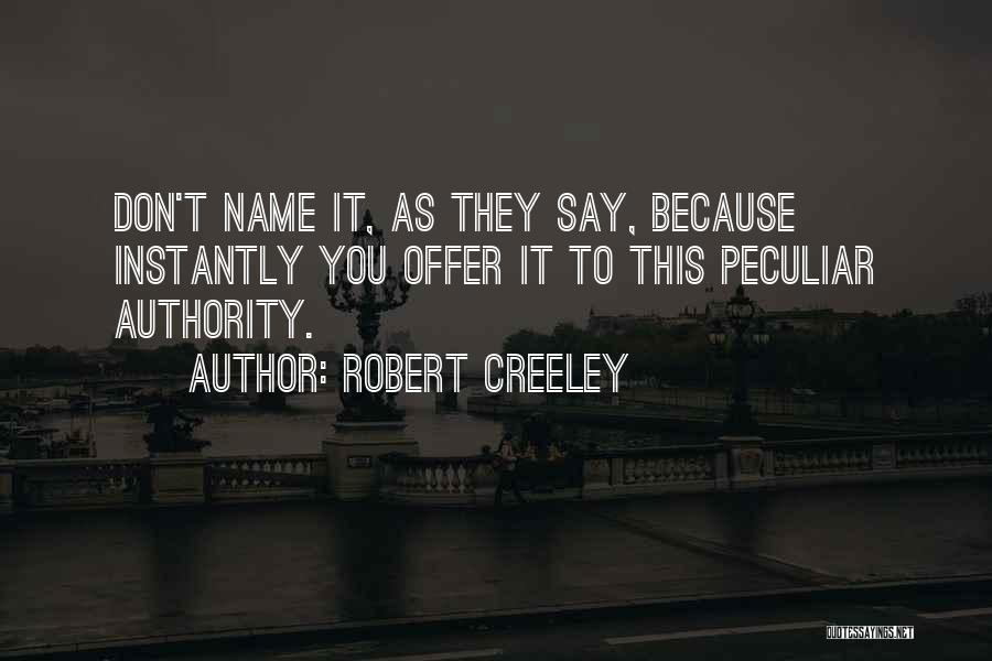 Robert Creeley Quotes: Don't Name It, As They Say, Because Instantly You Offer It To This Peculiar Authority.