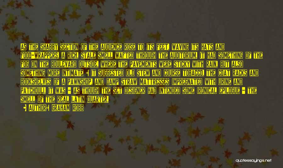 Graham Robb Quotes: As The Shabby Section Of The Audience Rose To Its Feet, Waving Its Hats And Food-wrappers, A Rich, Stale Smell