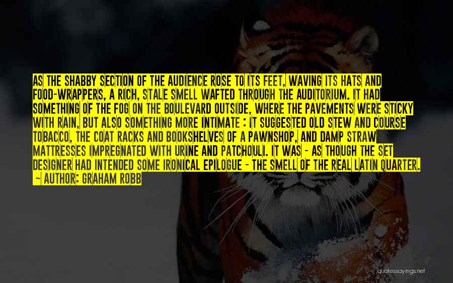 Graham Robb Quotes: As The Shabby Section Of The Audience Rose To Its Feet, Waving Its Hats And Food-wrappers, A Rich, Stale Smell