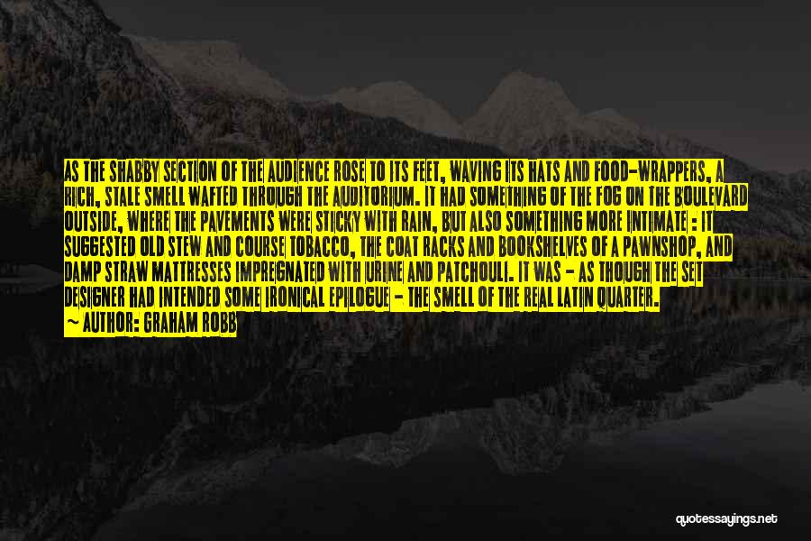 Graham Robb Quotes: As The Shabby Section Of The Audience Rose To Its Feet, Waving Its Hats And Food-wrappers, A Rich, Stale Smell