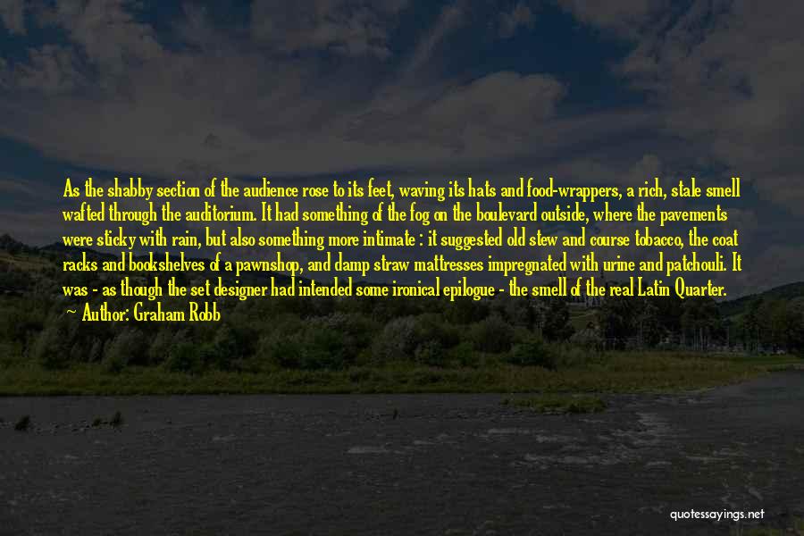 Graham Robb Quotes: As The Shabby Section Of The Audience Rose To Its Feet, Waving Its Hats And Food-wrappers, A Rich, Stale Smell