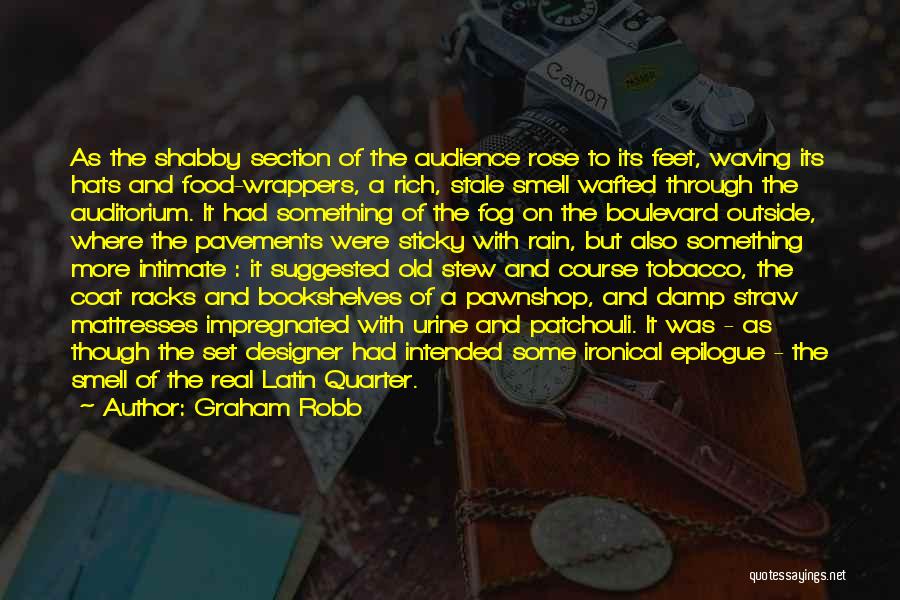 Graham Robb Quotes: As The Shabby Section Of The Audience Rose To Its Feet, Waving Its Hats And Food-wrappers, A Rich, Stale Smell